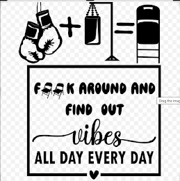 F  K AROUND AND FIND OUT VIBES ALL DAY EVERY DAY logo