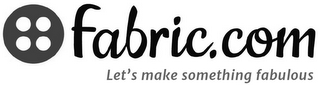 FABRIC.COM LET'S MAKE SOMETHING FABULOUS