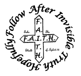 F.A.I.T.H. FOLLOW AFTER INVISIBLE TRUTHHOPEFULLY TAKE THE SHIELD OF... EPH.6.16 logo