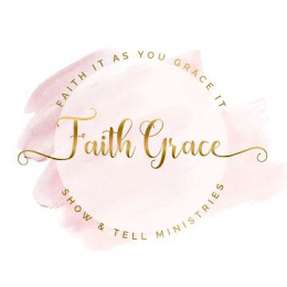 FAITH GRACE FAITH IT AS YOU GRACE IT SHOW & TELL MINISTRIES logo