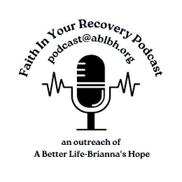 FAITH IN YOUR RECOVERY PODCAST PODCAST@ABLBH.ORG AN OUTREACH OF A BETTER LIFE-BRIANNA'S HOPE logo