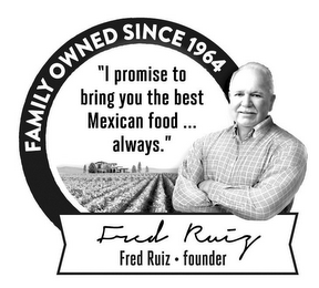 FAMILY OWNED SINCE 1964 "I PROMISE TO BRING YOU THE BEST MEXICAN FOOD ... ALWAYS." FRED RUIZ · FOUNDER logo