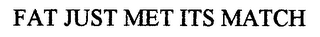 FAT JUST MET ITS MATCH logo