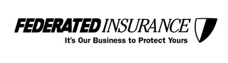 FEDERATED INSURANCE IT'S OUR BUSINESS TO PROTECT YOURS logo