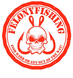FELONY FISHING FISH HARD OR GET OUT OF THE WAY! logo