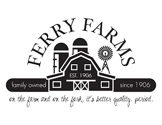FERRY FARMS EST. 1906 FAMILY OWNED SINCE 1906 ON THE FARM AND ON THE FORK, IT'S BETTER QUALITY. PERIOD. logo