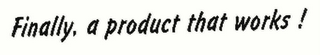 FINALLY, A PRODUCT THAT WORKS ! logo