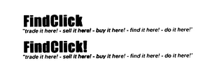 FINDCLICK "TRADE IT HERE! - SELL IT HERE! - FIND IT HERE! - DO IT HERE!" FINDCLICK! "TRADE IT HERE! - BUY IT HERE - BUY IT HERE! - DO IT HERE!" logo