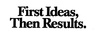 FIRST IDEAS, THEN RESULTS.