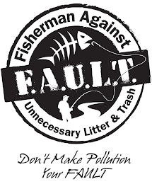 FISHERMAN AGAINST UNNECESSARY LITTER & TRASH, F.A.U.L.T., DON'T MAKE POLLUTION YOUR FAULT logo
