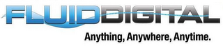 FLUIDDIGITAL ANYTHING, ANYWHERE, ANYTIME.