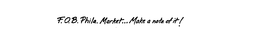 F.O.B. PHILA. MARKET...MAKE A NOTE OF IT! logo
