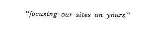 "FOCUSING OUR SITES ON YOURS" logo