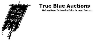 FOR CHRIST'S CROWN AND COVENANT TRUE BLUE AUCTIONS MAKING HOPE CERTAIN BY FAITH THROUGH GRACE THOU HAS GIVEN A BANNER TO THEM THAT FEAR THEE, THAT IT MAY BE DISPLAYED BECAUSE OF THE TRUTH. PSALM 60:4 logo
