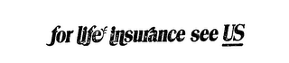 FOR LIFE INSURANCE SEE US logo
