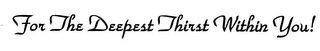 FOR THE DEEPEST THIRST WITHIN YOU! logo