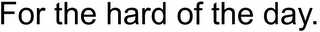FOR THE HARD OF THE DAY. logo