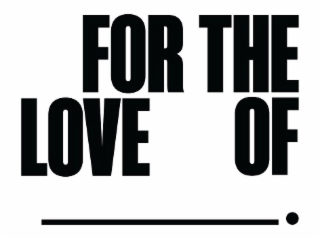 FOR THE LOVE OF ____. logo