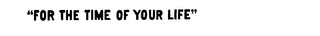 "FOR THE TIME OF YOUR LIFE" logo