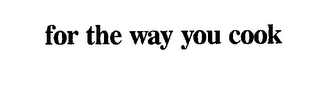 FOR THE WAY YOU COOK