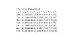 [FOREVER PARADISE] //////////////////////// MON. 21:00 22 23 24 1 2 3 4 5 6 7 8 9 10 11 TUE. 21:00 22 23 24 1 2 3 4 5 6 7 8 9 10 11 WED. 21:00 22 23 24 1 2 3 4 5 6 7 8 9 10 11 THU. 21:00 22 23 24 1 2 3 4 5 6 7 8 9 10 11 FRI. 21:00 22 23 24 1 2 3 4 5 6 7 8 9 10 11 SAT. 21:00 22 23 24 1 2 3 4 5 6 7 8 9 10 11 SUN. 21:00 22 23 24 1 2 3 4 5 6 7 8 9 10 11 logo