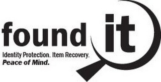 FOUND IT, WITH "IT" BEING CIRCLED BY AN ABSTRACT MAGNIFYING GLASS. IDENTITY PROTECTION. ITEM RECOVERY. PEACE OF MIND. WRITTEN AS A SLOGAN APPEARING BELOW "FOUND IT" TO IDENTIFY THE PURPOSE OF THE BUSINESS. logo