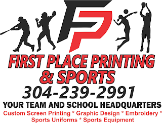 FP FIRST PLACE PRINTING & SPORTS 304-239-2991 YOUR TEAM AND SCHOOL HEADQUARTERS CUSTOM SCREEN PRINTING * GRAPHIC DESIGN * EMBROIDERY * SPORTS UNIFORMS * SPORTS EQUIPMENT logo