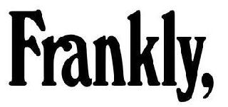 FRANKLY,