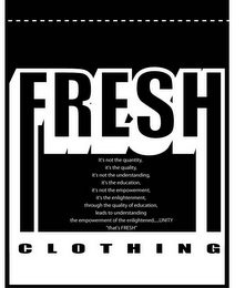 FRESH CLOTHING IT'S NOT THE QUANTITY, IT'S THE QUALITY, IT'S NOT THE UNDERSTANDING, IT'S THE EDUCATION, IT'S NOT THE EMPOWERMENT, IT'S THE ENLIGHTENMENT, THROUGH THE QUALITY OF EDUCATION, LEADS TO UNDERSTANDING THE EMPOWERMENT OF THE ENLIGHTENED...UNITY, "THAT'S FRESH" logo