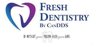 FRESH DENTISTRY BY CANDDS DON'T LET YOUR TEETH RUIN YOUR LIFE