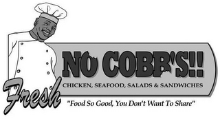 FRESH NO COBB'S!! CHICKEN, SEAFOOD, SALADS & SANDWICHES "FOOD SO GOOD, YOU DON'T WANT TO SHARE" logo