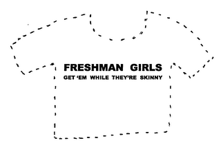 FRESHMAN GIRLS GET'EM WHILE THEY'RE SKINNY logo