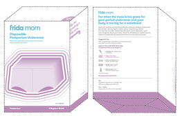 FRIDA MOM DISPOSABLE POSTPARTUM UNDERWEAR MESH-FREE MESS-FREE RECOVERY WEAR THAT STRETCHES EVEN MORE THAN YOU HAVE SIZE: REGULAR POSTPARTUM 8 BOYSHORT BRIEFS STEP 2 SLIP INTO SOMETHING A LITTLE MORE . . . DISPOSABLE SIZE: REGULAR FRIDA MOM FOR WHEN THE MESS IS TOO GROSS FOR YOUR PERIOD UNDERWEAR AND YOUR BODY IS TOO BIG FOR A WAISTBAND SUPER SOFT, SEAMLESS, AND STRETCHY BREATHABLE UNDERWEAR DESIGNATED TO KEEP PADS (AND ALL OTHER RECOVERY LAYERS) IN PLACE WITHOUT COMPRIMISING COMFORT. THE MESH-FREE MICROFIBER MATERIAL FEELS LIKE COTTON, BUT IT’S DISPOSABLE – YOU’LL HAVE ENOUGH LAUNDRY ON YOUR HANDS. PERFECT FOR A | POSTPARTUM VAGINAL RECOVERY NEEDS, NO HOSPITAL THIEVERY REQUIRED! NOW THAT’S WHAT WE CALL SMARTY PANTS. SUGGESTED USE PACK IN HOSPITAL BAG FOR POST DELIVERY RECOVERY AND KEEP BY EVERY TOILET FOR AT-HOME BATHROOM BREAKS LAYER ON RELIEF WITH OUR 5-STEP POSTPARTUM RECOVERY REGIMEN 1. CLEANSE WITH UPSIDE DOWN PERI BOTTLE 2. WEAR DISPOSABLE POSTPARTUM UNDERWEAR 3.  CHILL AND ABSORB WITH INSTANT ICE MAXI PADS 4. SOOTHE WITH PERINEAL COOLING PAD LINERS 5. RELIEVE PAIN WITH PERINEAL HEALING FOAM *EACH SOLD SEPARATELY BE POSTPARTUM PREPARED.  SIZE REGULAR SIZE STRETCHES TO FIT MOST [28” – 42”] PETITE SIZE AVAILABLE ONLINE [23” – 34”] CARE & SAFETY DISPOSE AFTER USE. NOT MACHINE WASHABLE.