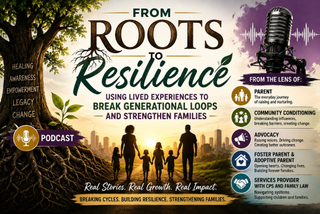 FROM ROOTS TO RESILIENCE PODCAST HEALING AWARENESS EMPOWERMENT LEGACY CHANGE USING LIVED EXPERIENCES TO BREAK GENERATIONAL LOOPS AND STRENGTHEN FAMILIES REAL STORIES. REAL GROWTH. REAL IMPACT. BREAKING CYCLES. BUILDING RESILIENCE. STRENGTHENING FAMILIES. FROM THE LENS OF: PARENT THE EVERYDAY JOURNEY OF RAISING AND NURTURING. COMMUNITY CONDITIONING UNDERSTANDING INFLUENCES, BREAKING BARRIERS, CREATING CHANGE. ADVOCACY RAISING VOICES. DRIVING CHANGE. CREATING BETTER OUTCOMES. FOSTER PARENT & ADOPTIVE PARENT OPENING HEARTS. CHANGING LIVES. BUILDING FOREVER FAMILIES. SERVICES PROVIDER WITH CPS AND FAMILY LAW NAVIGATING SYSTEMS. SUPPORTING CHILDREN AND FAMILIES. logo