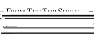 = FROM THE TOP SHELF... = SEARCH FOR THIS MARK WHEN HAVING THE VERY BEST BECOMES A COMPELLING REQUIREMENT. logo