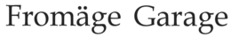 FROMÄGE GARAGE