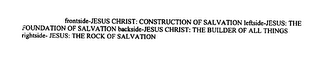 FRONTSIDE-JESUS CHRIST: CONSTRUCTION OF SALVATION LEFTSIDE-JESUS: THE FOUNDATION OF SALVATION BACKSIDE-JESUS CHRIST: THE BUILDER OF ALL THINGS RIGHTSIDE- JESUS: THE ROCK OF SALVATION logo