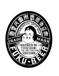 FUKU-BEER ESTABLISHED IN 22ND MEIJI BREWED BY FUKU-GUMI 398 STREET TERASHIMA TOKUSHIMA, TRANSLATIONS FROM JAPANESE FUKU IS "FORTUNE", THE 22ND MEIJI IS THE YEAR 1889, REFFERING TO THE 22ND YEAR OF THE MEIJI EMPIRE, FUKU-GUMI MEAS FORTUNE ASSOCIATES OR GROUP, TERASHIMA IS THE NAME OF A STEET IN THE CITY OF TOKUSHIMA logo