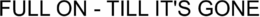 FULL ON - TILL IT'S GONE logo