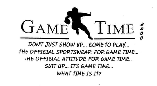 GAME TIME 2000 DONT JUST SHOW UP COME TO PLAY THE OFFICIAL SPORTSWEAR FOR GAME TIME ... THE OFFICIAL ATTITUDE FOR GAME TIME...WHAT TIME IS IT? logo