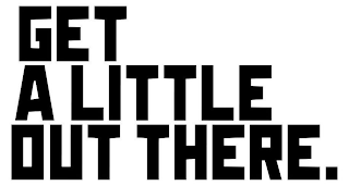 GET A LITTLE OUT THERE. logo