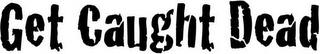 GET CAUGHT DEAD logo