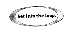 GET INTO THE LOOP.