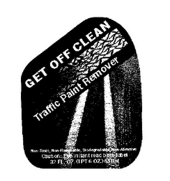GET OFF CLEAN TRAFFIC PAINT REMOVER NON-TOXIC, NON-FLAMMABLE, BIODEGRADABLE, NON-ABRASIVE CAUTION: EYE IRRITANT READ BACK LABEL 32 FL. OZ. (1PT 6 OZ.) 651ML logo