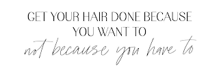 GET YOUR HAIR DONE BECAUSE YOU WANT TO NOT BECUASE YOU HAVE TO logo