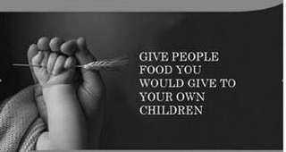 GIVE PEOPLE FOOD YOU WOULD GIVE TO YOUR OWN CHILDREN logo