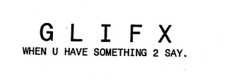 GLIFX WHEN U HAVE SOMETHING 2 SAY. logo