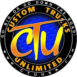 GO BIG OR GO DOWN THE ROAD! CUSTOM TRUCKS UNLIMITED CTU WWW.CTUUSA.COM logo