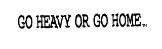GO HEAVY OR GO HOME logo