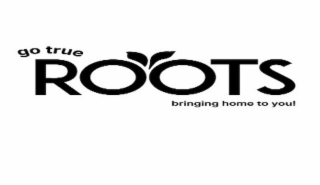 GO TRUE ROOTS BRINGING HOME TO YOU!